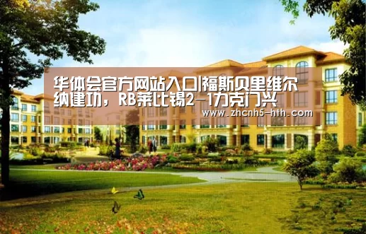 华体会官方网站入口|福斯贝里维尔纳建功,RB莱比锡2-1力克门兴(图2) 华体会体育app下载