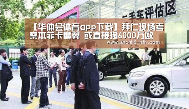 【华体会体育app下载】拜仁现场考察本菲卡魔翼 或直接掏6000万欧买断(图)(图3) 华体会体育app下载