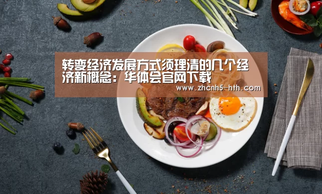 转变经济发展方式须理清的几个经济新概念:华体会官网下载(图1) 华体会体育app下载