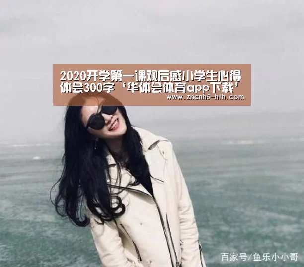 2020开学第一课观后感小学生心得体会300字‘华体会体育app下载’(图1) 华体会体育app下载